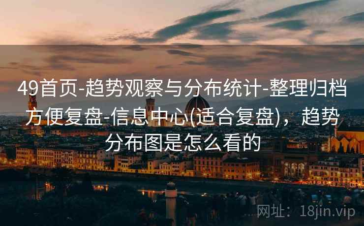 49首页-趋势观察与分布统计-整理归档方便复盘-信息中心(适合复盘)，趋势分布图是怎么看的