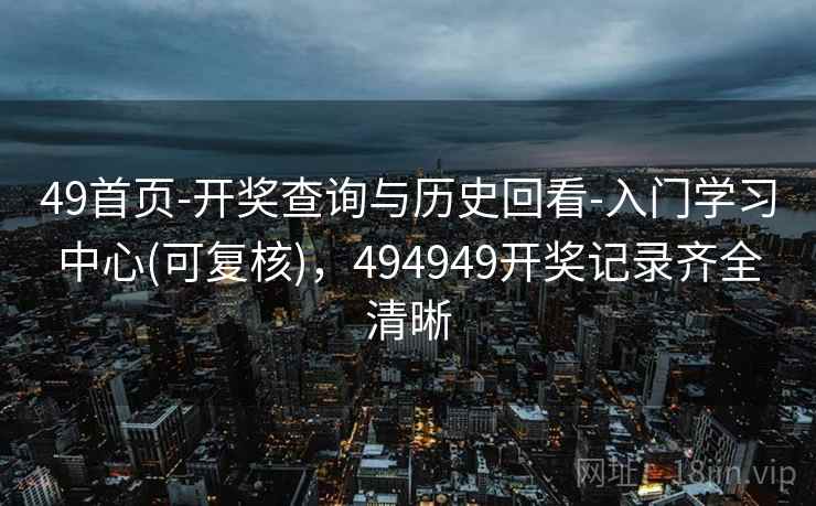 49首页-开奖查询与历史回看-入门学习中心(可复核)，494949开奖记录齐全清晰  第2张