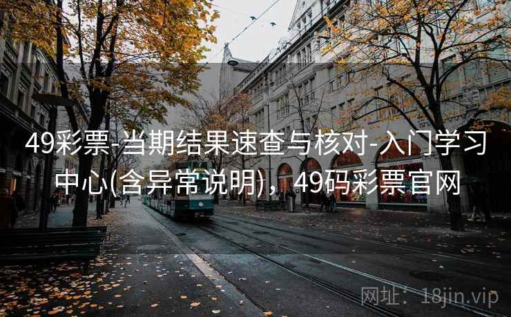 49彩票-当期结果速查与核对-入门学习中心(含异常说明)，49码彩票官网