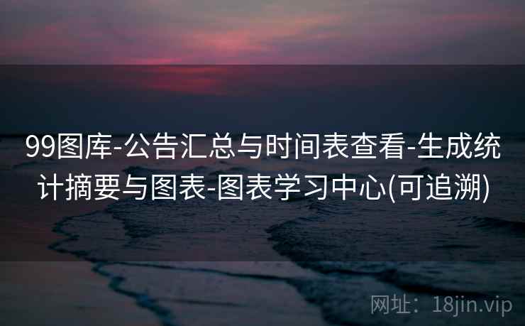 99图库-公告汇总与时间表查看-生成统计摘要与图表-图表学习中心(可追溯)  第2张