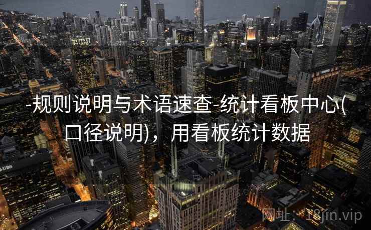 -规则说明与术语速查-统计看板中心(口径说明),用看板统计数据 第2张 -规则说明与术语速查-统计看板中心(口径说明),用看板统计数据 第2张