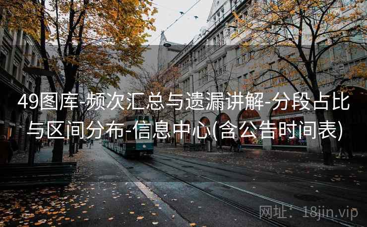 49图库-频次汇总与遗漏讲解-分段占比与区间分布-信息中心(含公告时间表)