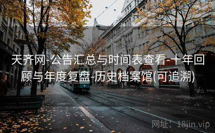 天齐网-公告汇总与时间表查看-十年回顾与年度复盘-历史档案馆(可追溯)  第2张