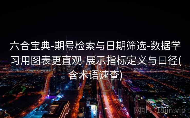 六合宝典-期号检索与日期筛选-数据学习用图表更直观-展示指标定义与口径(含术语速查)  第2张