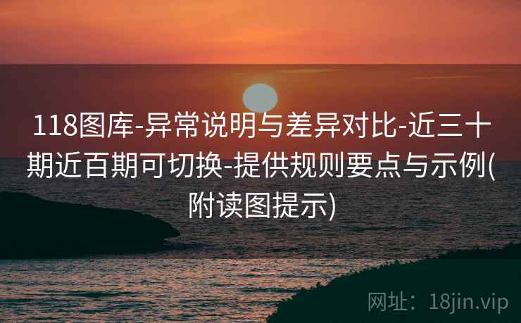 118图库-异常说明与差异对比-近三十期近百期可切换-提供规则要点与示例(附读图提示) 第2张 118图库-异常说明与差异对比-近三十期近百期可切换-提供规则要点与示例(附读图提示) 第2张