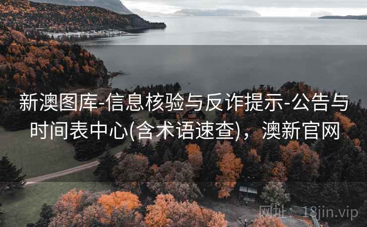 新澳图库-信息核验与反诈提示-公告与时间表中心(含术语速查)，澳新官网  第2张