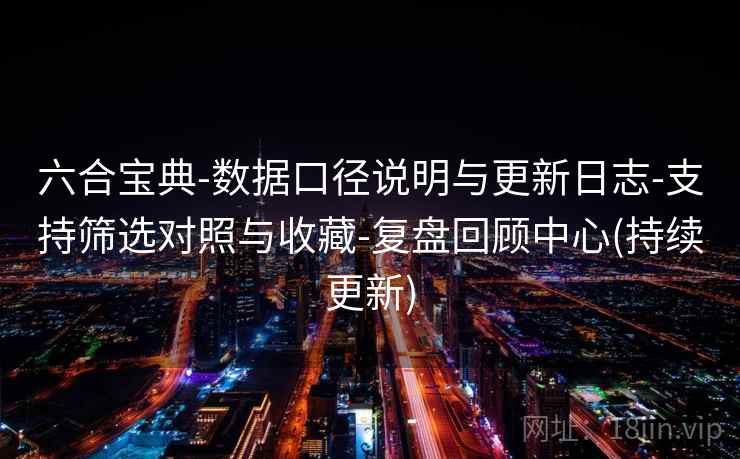 六合宝典-数据口径说明与更新日志-支持筛选对照与收藏-复盘回顾中心(持续更新) 第2张 六合宝典-数据口径说明与更新日志-支持筛选对照与收藏-复盘回顾中心(持续更新) 第2张