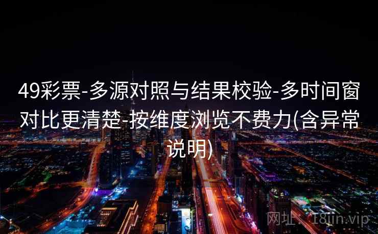 49彩票-多源对照与结果校验-多时间窗对比更清楚-按维度浏览不费力(含异常说明) 第2张 49彩票-多源对照与结果校验-多时间窗对比更清楚-按维度浏览不费力(含异常说明) 第2张