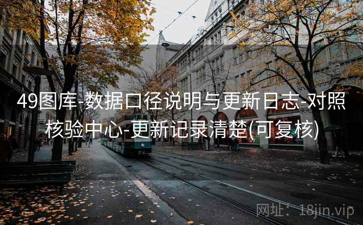 49图库-数据口径说明与更新日志-对照核验中心-更新记录清楚(可复核)  第2张