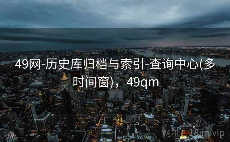 49网-历史库归档与索引-查询中心(多时间窗)，49qm  第1张